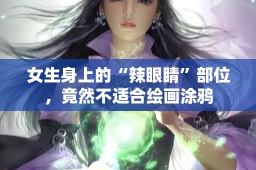 女生身上的“辣眼睛”部位，竟然不适合绘画涂鸦