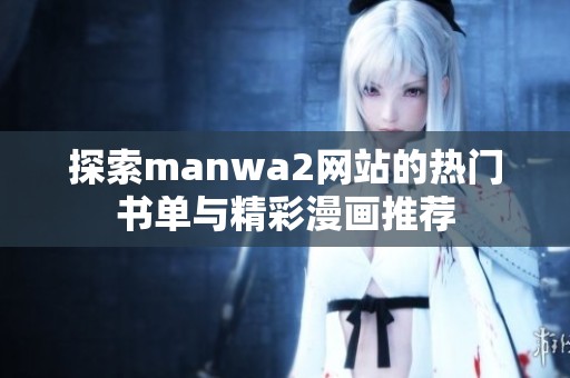 探索manwa2网站的热门书单与精彩漫画推荐