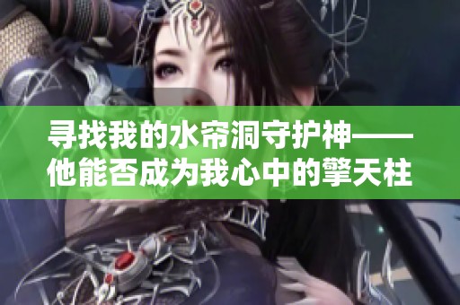 寻找我的水帘洞守护神——他能否成为我心中的擎天柱