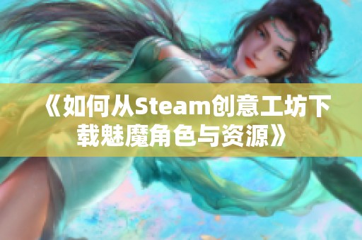 《如何从Steam创意工坊下载魅魔角色与资源》