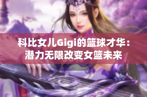 科比女儿Gigi的篮球才华：潜力无限改变女篮未来