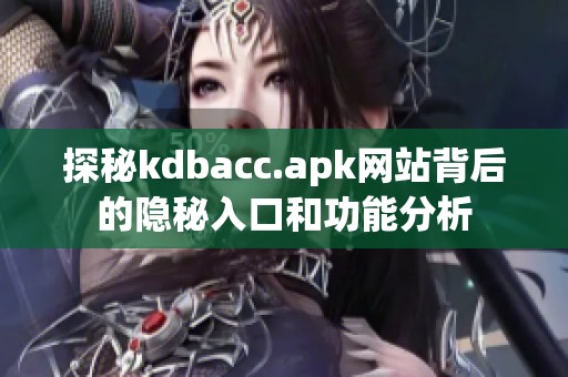 探秘kdbacc.apk网站背后的隐秘入口和功能分析