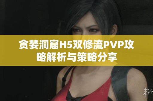 贪婪洞窟H5双修流PVP攻略解析与策略分享