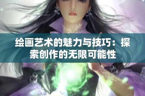 绘画艺术的魅力与技巧：探索创作的无限可能性