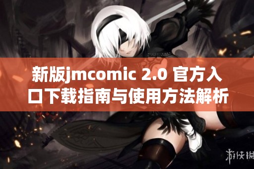 新版jmcomic 2.0 官方入口下载指南与使用方法解析