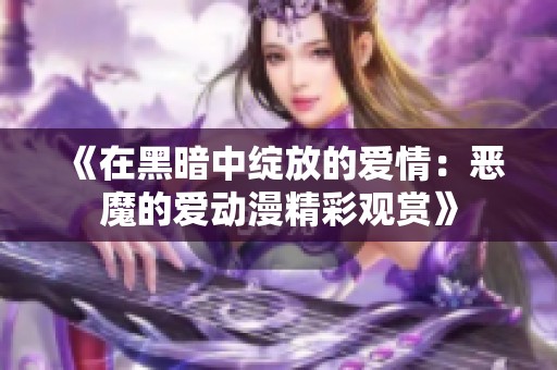 《在黑暗中绽放的爱情：恶魔的爱动漫精彩观赏》