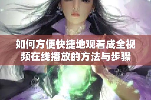 如何方便快捷地观看成全视频在线播放的方法与步骤