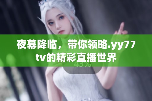 夜幕降临，带你领略.yy77tv的精彩直播世界