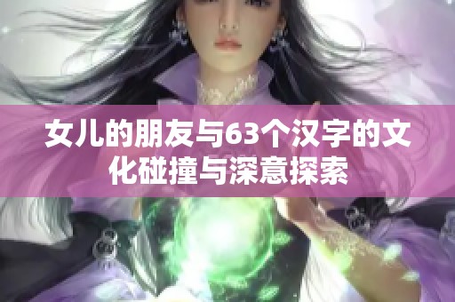 女儿的朋友与63个汉字的文化碰撞与深意探索