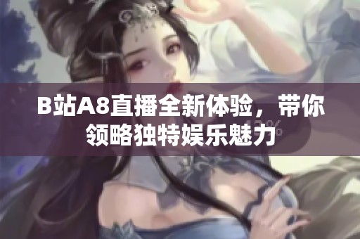 B站A8直播全新体验，带你领略独特娱乐魅力