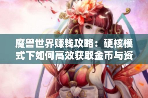 魔兽世界赚钱攻略：硬核模式下如何高效获取金币与资源