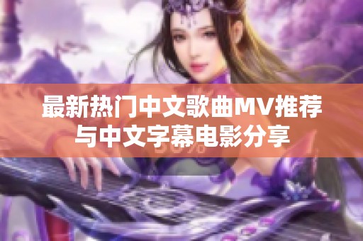 最新热门中文歌曲MV推荐与中文字幕电影分享