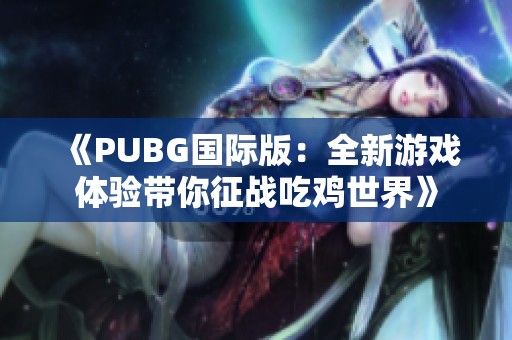 《PUBG国际版：全新游戏体验带你征战吃鸡世界》