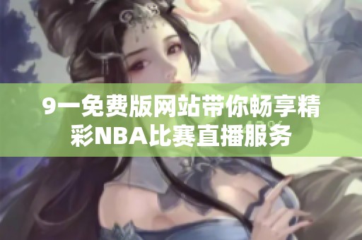 9一免费版网站带你畅享精彩NBA比赛直播服务