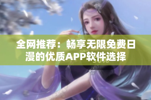 全网推荐：畅享无限免费日漫的优质APP软件选择