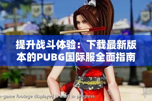 提升战斗体验：下载最新版本的PUBG国际服全面指南