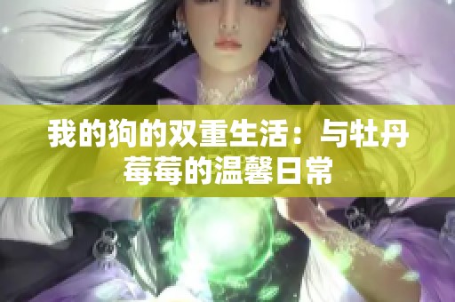 我的狗的双重生活：与牡丹莓莓的温馨日常