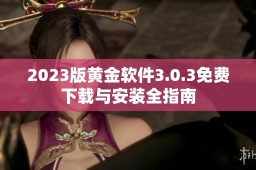 2023版黄金软件3.0.3免费下载与安装全指南