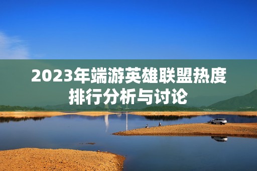 2023年端游英雄联盟热度排行分析与讨论