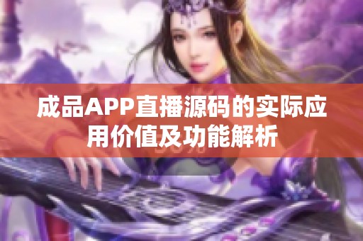 成品APP直播源码的实际应用价值及功能解析