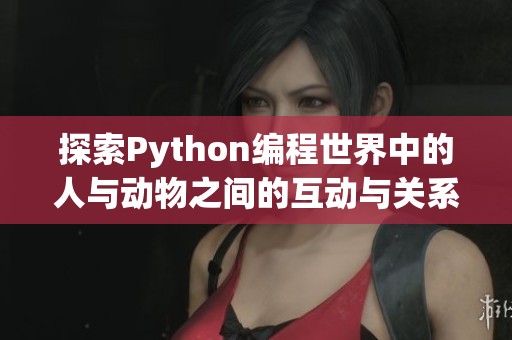 探索Python编程世界中的人与动物之间的互动与关系