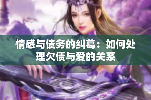 情感与债务的纠葛：如何处理欠债与爱的关系