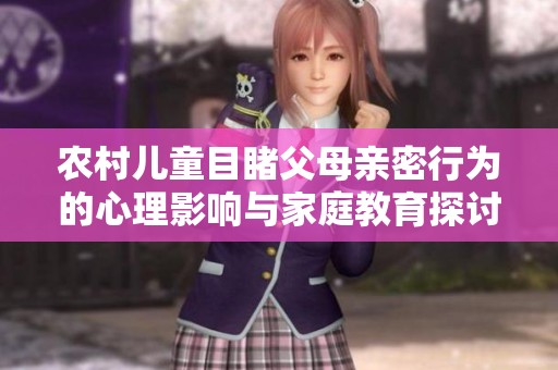 农村儿童目睹父母亲密行为的心理影响与家庭教育探讨