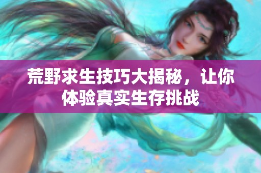荒野求生技巧大揭秘，让你体验真实生存挑战