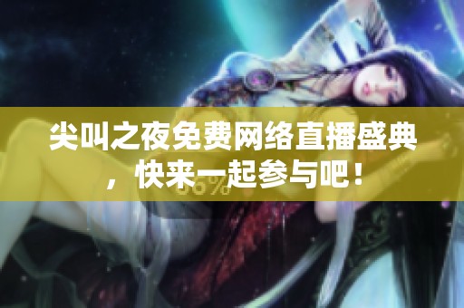 尖叫之夜免费网络直播盛典，快来一起参与吧！