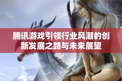 腾讯游戏引领行业风潮的创新发展之路与未来展望