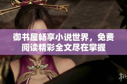 御书屋畅享小说世界，免费阅读精彩全文尽在掌握