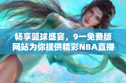 畅享篮球盛宴，9一免费版网站为你提供精彩NBA直播服务