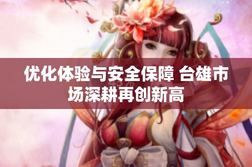 优化体验与安全保障 台雄市场深耕再创新高