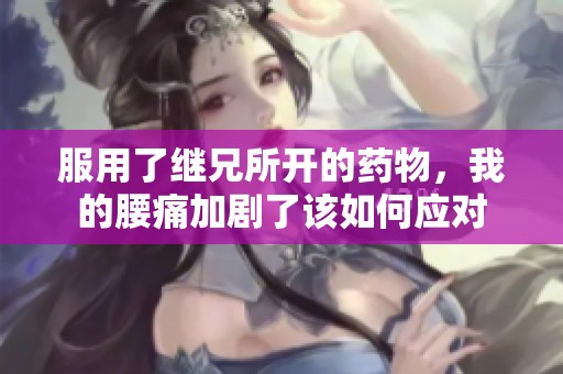 服用了继兄所开的药物，我的腰痛加剧了该如何应对