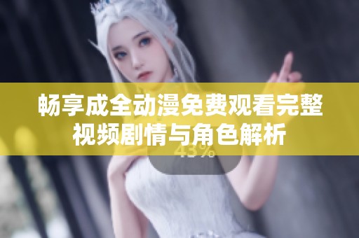 畅享成全动漫免费观看完整视频剧情与角色解析