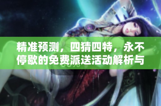 精准预测，四猜四特，永不停歇的免费派送活动解析与落实方案