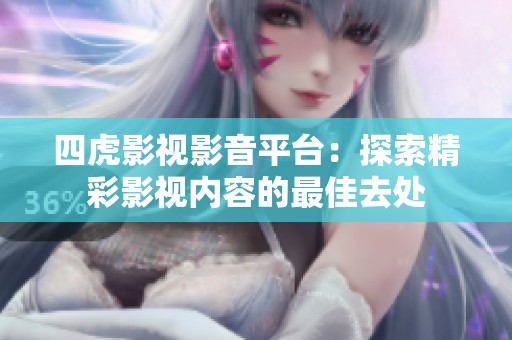 四虎影视影音平台：探索精彩影视内容的最佳去处