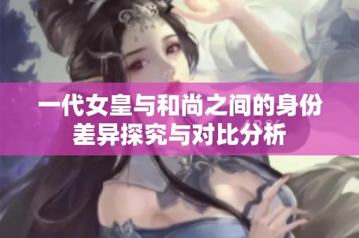 一代女皇与和尚之间的身份差异探究与对比分析