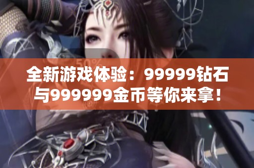 全新游戏体验：99999钻石与999999金币等你来拿！