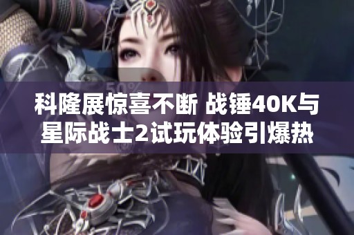 科隆展惊喜不断 战锤40K与星际战士2试玩体验引爆热潮