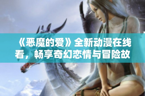 《恶魔的爱》全新动漫在线看，畅享奇幻恋情与冒险故事