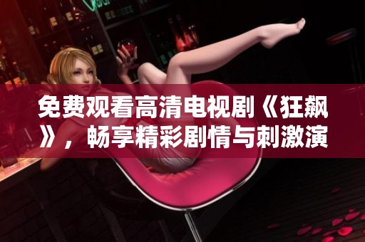 免费观看高清电视剧《狂飙》，畅享精彩剧情与刺激演出