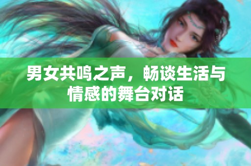 男女共鸣之声，畅谈生活与情感的舞台对话