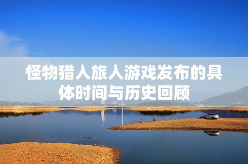 怪物猎人旅人游戏发布的具体时间与历史回顾