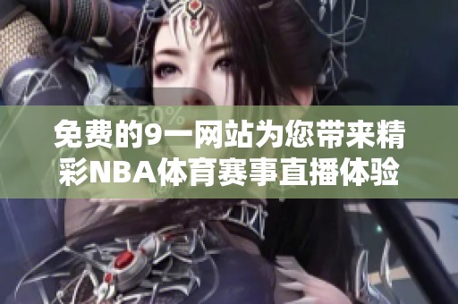 免费的9一网站为您带来精彩NBA体育赛事直播体验