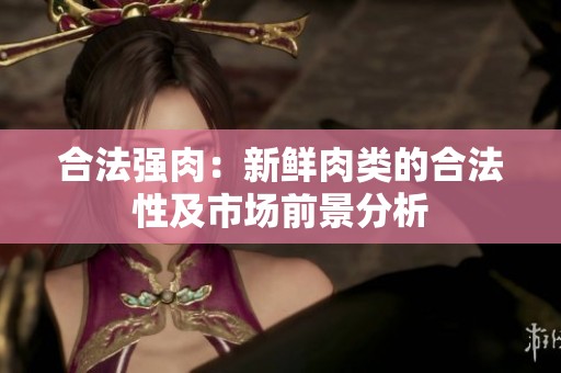 合法强肉：新鲜肉类的合法性及市场前景分析