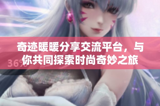 奇迹暖暖分享交流平台，与你共同探索时尚奇妙之旅