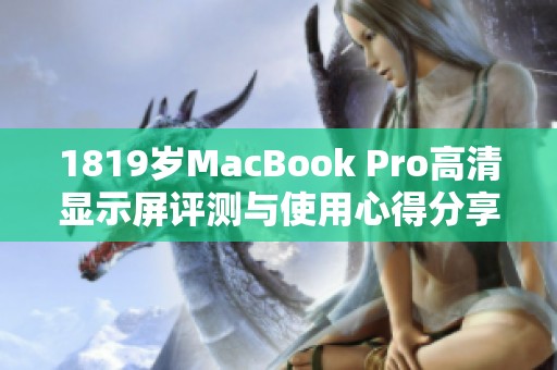 1819岁MacBook Pro高清显示屏评测与使用心得分享