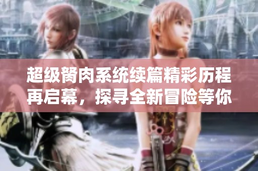 超级胬肉系统续篇精彩历程再启幕，探寻全新冒险等你来战