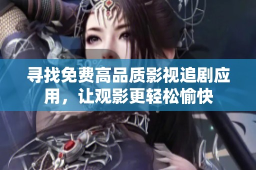 寻找免费高品质影视追剧应用，让观影更轻松愉快
